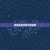 离婚后如何解决性需要，女人离婚之后，想过两性生活怎么办？