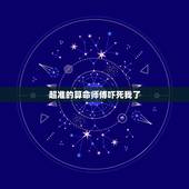 超准的算命师傅吓死我了，我们老家有个算命的有挺多人找她算的，说挺准的，
