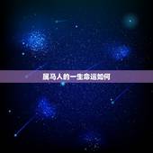 属马人的一生命运如何，属马的人命运如何