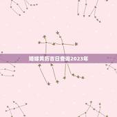 婚嫁黄历吉日查询2023年，黄历嫁娶吉日查询