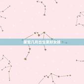 属蛇几月出生更好女孩，女人属蛇哪个月出生更好