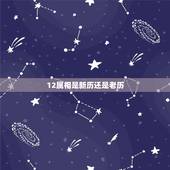 12属相是新历还是老历，十二生肖是按农历算还是按阳历算？