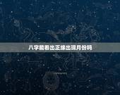 八字能看出正缘出现月份吗，免费八字测两人的缘分