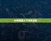 68年属猴人下半年运势，68年猴人2022 年下半年运势