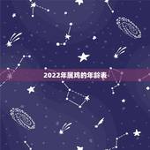 2022年属鸡的年龄表，81年属鸡的十年大运