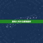 属狗人与什么属相最好，属狗的和什么属相最配