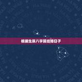 根据生辰八字算结婚日子，根据生辰八字算结婚日子