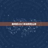 属鸡的2021年运势怎么样，属鸡2021年运势及运程