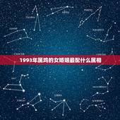 1993年属鸡的女婚姻最配什么属相，属鸡的女生和什么属相最般配