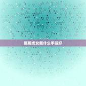 属相虎女戴什么手链好，属虎女戴什么开运好