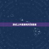 测试上升星座和月亮星座，如何测上升星座和月亮星座