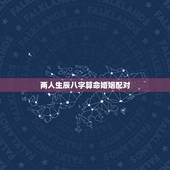 两人生辰八字算命婚姻配对，生辰八字姻缘配对