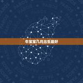 牛宝宝几月出生最好，2021牛宝宝几月出生最好命2021年