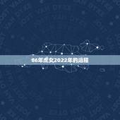 86年虎女2022年的运程，33岁有一劫属虎86