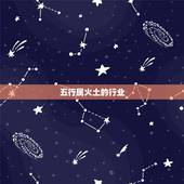 五行属火土的行业，请问一下，五行中，属金木