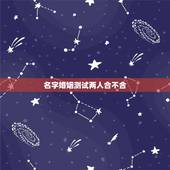 名字婚姻测试两人合不合，测两人八字合不合，谢谢了。