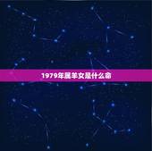1979年属羊女是什么命，1979年属羊女的贵人是
