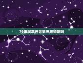 79年属羊还会第三段婚姻吗，1979属羊男在2022 婚姻