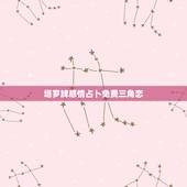 塔罗牌感情占卜免费三角恋，塔罗牌圣三角恋情占卜解释