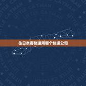 往日本寄快递用哪个快递公司，寄东西到日本，选哪个快递好