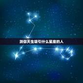 测你天生吸引什么星座的人，你有观察过自己最吸引哪个星座的人吗？他们有共