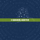 91属羊的男人命好不好，1991属羊一生大劫年