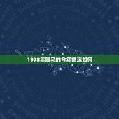 1978年属马的今年命运如何，78年属马男晚年命运怎么样？