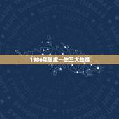 1986年属虎一生三大劫难，属虎的女人有几个坎