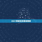 2021黄道吉日查询婚嫁，黄道吉日2021年嫁娶