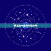 属鼠女一生的命运如何，十二生肖婚姻配对表