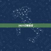 2021订婚吉日，2021年订婚和结婚良辰吉日