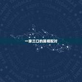 一家三口的属相配对，一家三口属相猴鸡狗