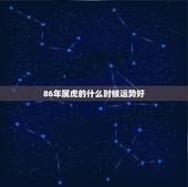 86年属虎的什么时候运势好，86年属虎女的感情运势不佳几月化解？