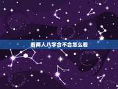 看两人八字合不合怎么看，怎么看对象之间八字合不合啊？