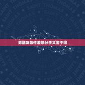 男朋友条件差想分手又舍不得，男友条件差，分手又舍不得，怎么办？
