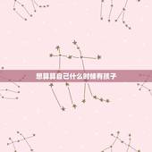 想算算自己什么时候有孩子，想算一下我什么时候能有孩子？