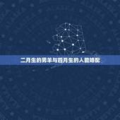 二月生的男羊与四月生的人能婚配，阴历二月属羊男孩和阴历四月属羊女孩婚配