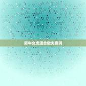 男牛女虎适合做夫妻吗 男牛女虎是上等婚姻么