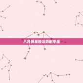 八月份星座运势射手座，射手座男 星座运势有什么说法？