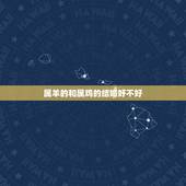 属羊的和属鸡的结婚好不好，属羊和属鸡的婚姻怎样