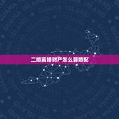二婚离婚财产怎么算婚配，二婚离婚房产如何分配