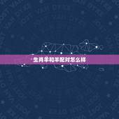 生肖羊和羊配对怎么样，父母属羊孩子什么属相好