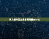 属龙最命苦出生日期是什么时候，属龙最命苦的时辰