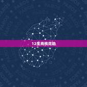 12生肖桃花劫，12生肖桃花劫在多少岁