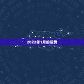 2022年1月的运势，八字看2022年运势？