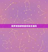 塔罗牌测感情能否复合准吗，塔罗牌：我和他还能复合吗