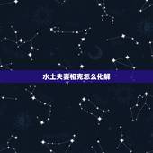 水土夫妻相克怎么化解，男水女土&amp;#8211;水土夫妻不久存怎么化解？