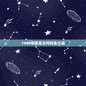 1988年属龙女何时走大运，88年龙什么时候走大运