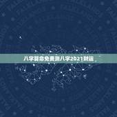 八字算命免费测八字2021财运，八字算命免费测八字婚姻