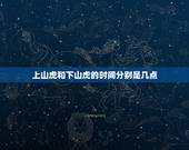 上山虎和下山虎的时间分别是几点，上山虎和下山虎时辰